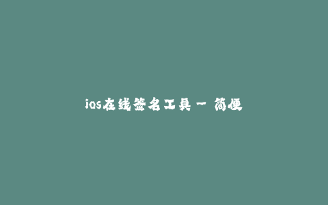 ios在线签名工具--简便快捷的iOS在线签名工具_ iSign