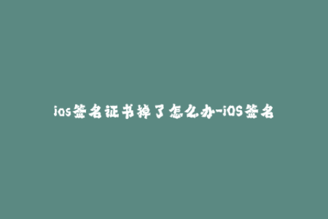 ios签名证书掉了怎么办-iOS签名证书丢失应急处理指南