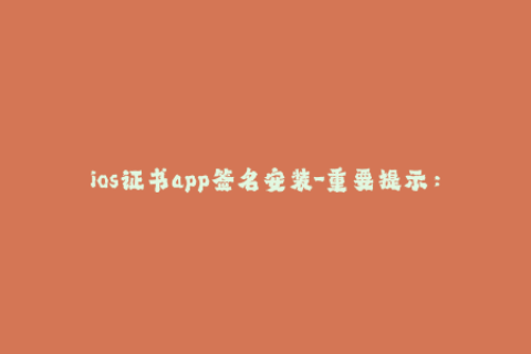 ios证书app签名安装-重要提示：如何在iOS设备上安装已签名的应用程序