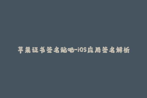 苹果证书签名贴吧-iOS应用签名解析——从苹果证书到应用安装