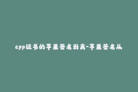 app证书的苹果签名剥离-苹果签名从零开始：了解如何创建和管理iOS应用程序证书