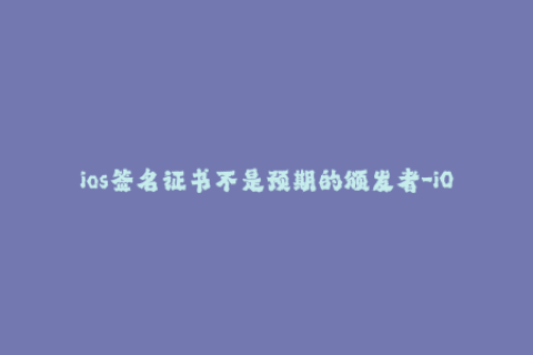 ios签名证书不是预期的颁发者-iOS签名证书异常：颁发者不符合预期