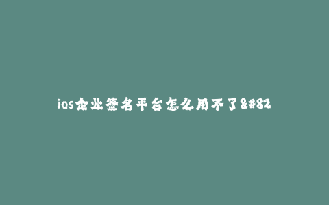ios企业签名平台怎么用不了--找不到适用于iOS企业签名平台的解决方案