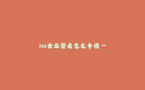ios企业签名怎么申请--如何申请iOS企业签名