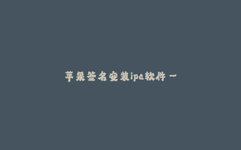 苹果签名安装ipa软件--苹果签名安装ipa软件