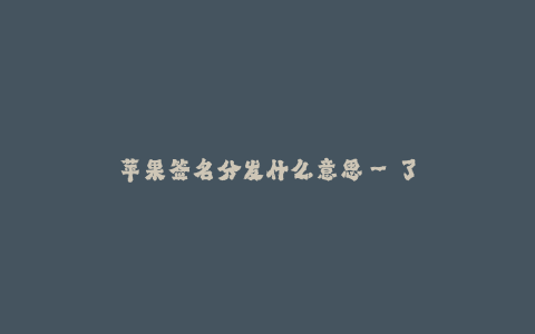 苹果签名分发什么意思--了解苹果签名分发