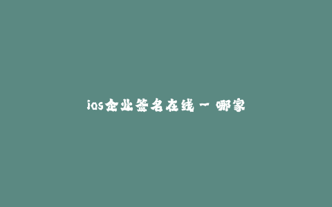 ios企业签名在线--哪家公司可以提供_ios企业签名在线_服务?