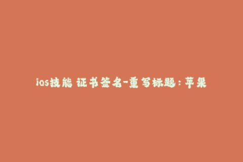 ios技能 证书签名-重写标题：苹果设备签名技巧：优化证书管理方案