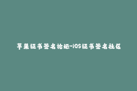 苹果证书签名论坛-iOS证书签名社区分享苹果签名技巧