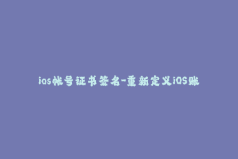 ios帐号证书签名-重新定义iOS账号签名：掌握苹果证书签名技巧
