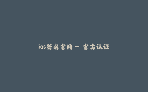 ios签名官网--官方认证 iOS签名网站:提供全面的 iOS签名服务