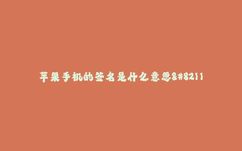 苹果手机的签名是什么意思--苹果手机的签名到底是什么意思?