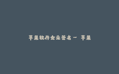 苹果软件企业签名-- 苹果企业签名电子认证