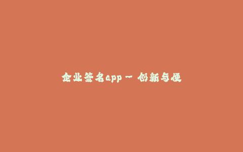 企业签名app--创新与便利,企业签名app开启数字化时代
