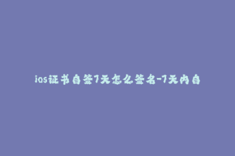 ios证书自签7天怎么签名-7天内自签iOS证书，完美解决签名问题