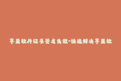 苹果软件证书签名失败-快速解决苹果软件证书签名错误的方法