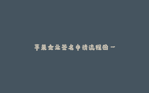 苹果企业签名申请流程图--苹果签名申请流程图