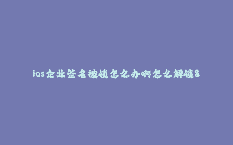 ios企业签名被锁怎么办啊怎么解锁--iOS企业签名被锁咋办? 如何解锁iOS企业签名?