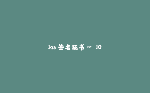 ios 签名证书-- iOS 签名证书:确保应用安全的关键