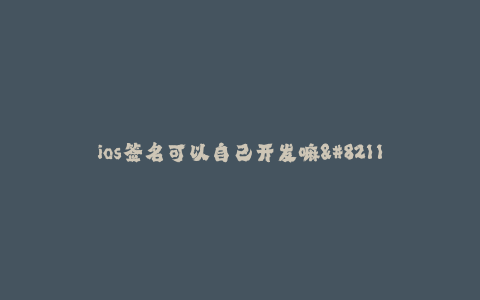 ios签名可以自己开发嘛--如何自己开发ios签名