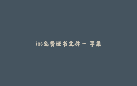 ios免费证书文件--苹果设备上如何获取免费的iOS证书文件