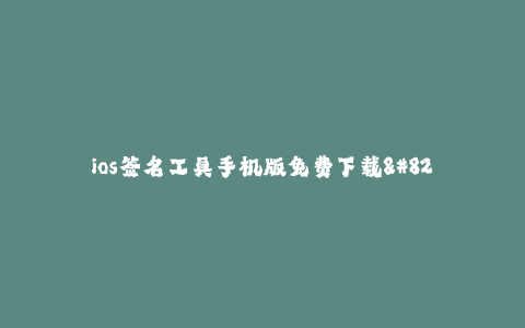 ios签名工具手机版免费下载--全平台免费下载的iOS签名工具——重拳出击