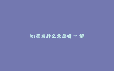 ios签名什么意思呀--解析iOS签名的含义