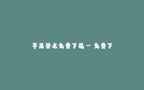 苹果签名免费下载--免费下载苹果签名应用一网打尽