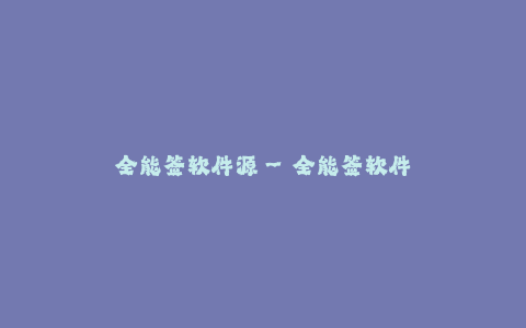 全能签软件源--全能签软件源 - 简化您的签名体验