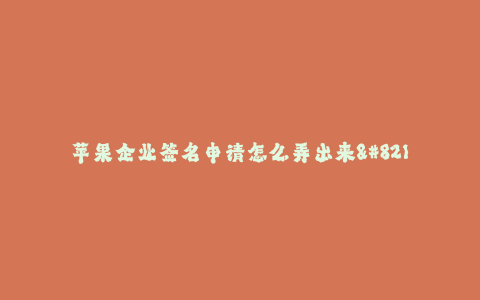 苹果企业签名申请怎么弄出来--如何申请苹果企业签名?