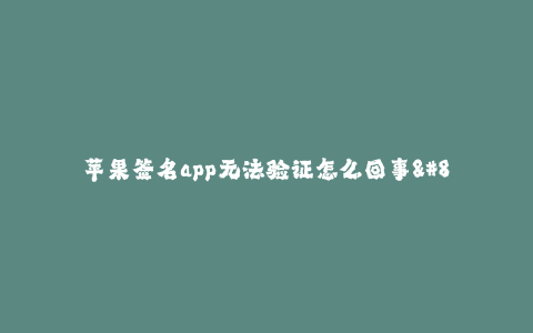 苹果签名app无法验证怎么回事--苹果签名app无法验证问题的解决方法