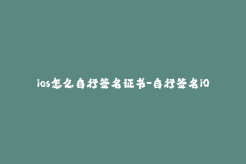 ios怎么自行签名证书-自行签名iOS证书教程