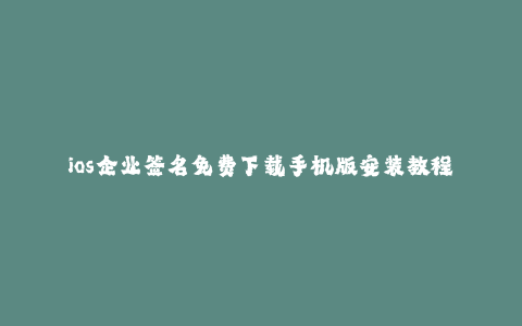 ios企业签名免费下载手机版安装教程--Ios企业签名免费下载手机版安装教程