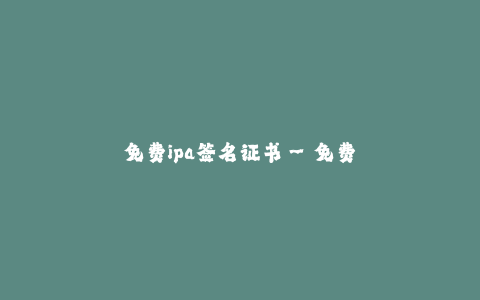 免费ipa签名证书--免费签名IPA应用的方法