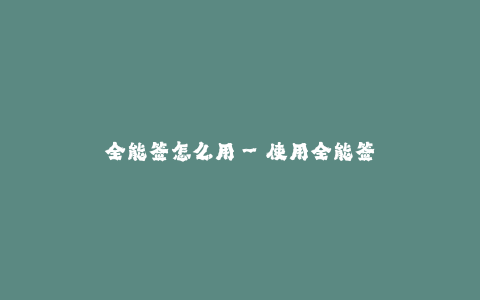 全能签怎么用--使用全能签的操作指南