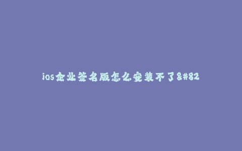 ios企业签名版怎么安装不了--ios企业签名版无法安装的解决方案