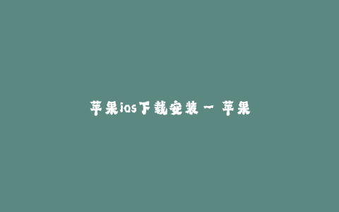 苹果ios下载安装--苹果iOS下载安装——更好的操作体验,快乐生活