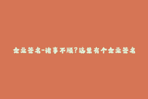 企业签名-诸事不顺？这里有个企业签名的替代方案