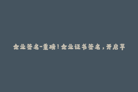 企业签名-重磅！企业证书签名，开启苹果应用正版化新时代！