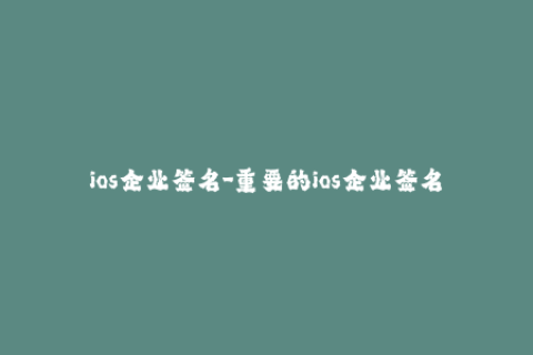ios企业签名-重要的ios企业签名知识，必须掌握！