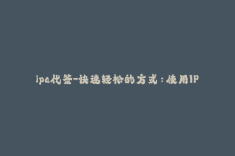 ipa代签-快速轻松的方式：使用IPA代签为您的iOS应用添加身份验证