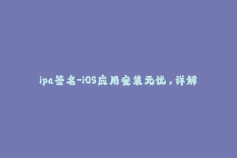 ipa签名-iOS应用安装无忧，详解IPA签名方法