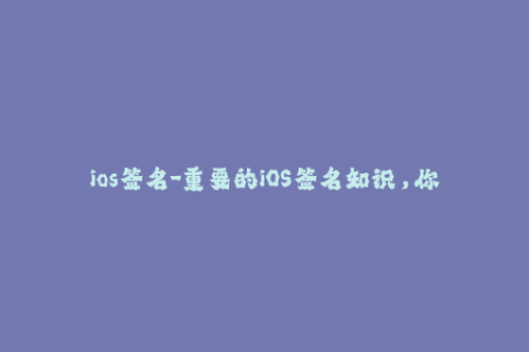 ios签名-重要的iOS签名知识，你知道多少？