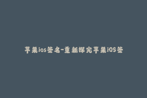 苹果ios签名-重新探究苹果iOS签名：最新方法与技巧