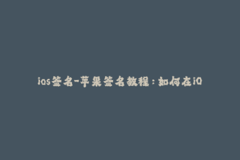 ios签名-苹果签名教程：如何在iOS设备上完成签名？