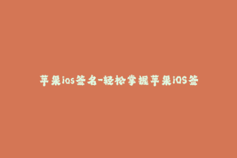 苹果ios签名-轻松掌握苹果iOS签名，无需技巧操作