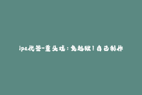 ipa代签-重头戏：免越狱！自己制作简单易用的IPA代签工具！