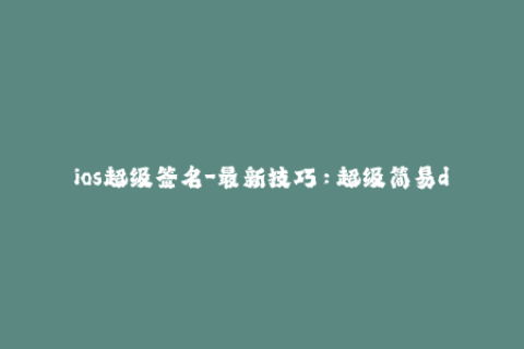 ios超级签名-最新技巧：超级简易diy ios签名！