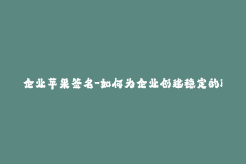 企业苹果签名-如何为企业创建稳定的iOS签名？