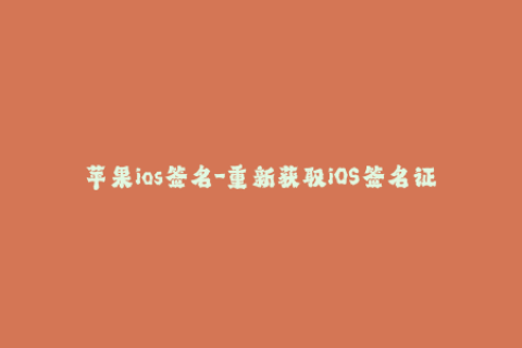 苹果ios签名-重新获取iOS签名证书，支持更新所有设备！